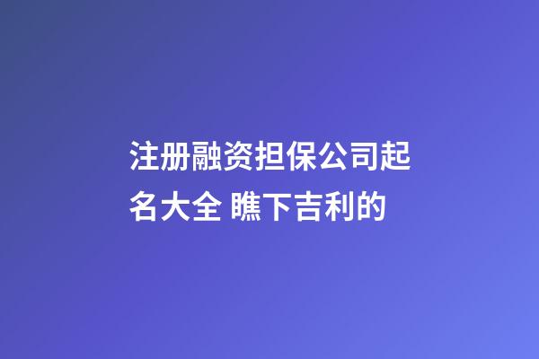 注册融资担保公司起名大全 瞧下吉利的-第1张-公司起名-玄机派